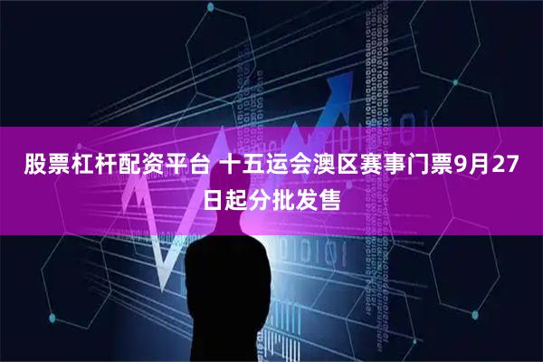 股票杠杆配资平台 十五运会澳区赛事门票9月27日起分批发售