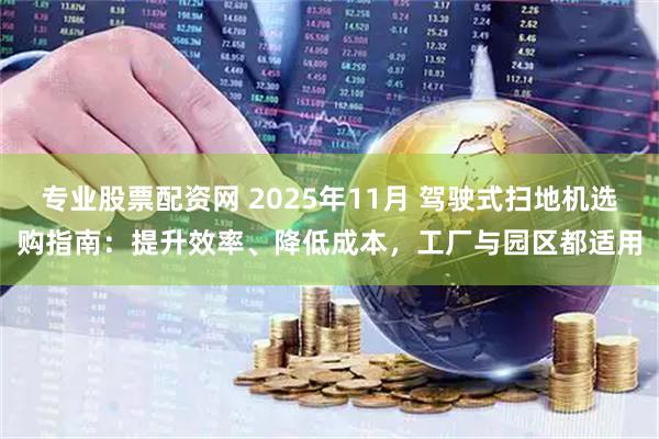 专业股票配资网 2025年11月 驾驶式扫地机选购指南：提升效率、降低成本，工厂与园区都适用