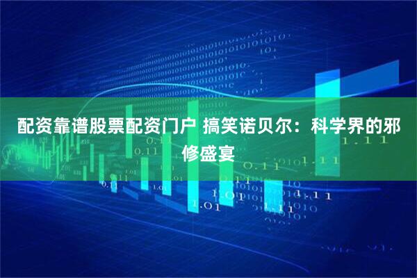 配资靠谱股票配资门户 搞笑诺贝尔：科学界的邪修盛宴